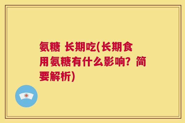 氨糖 长期吃(长期食用氨糖有什么影响？简要解析)