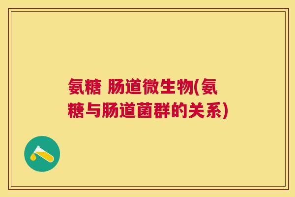 氨糖 肠道微生物(氨糖与肠道菌群的关系)