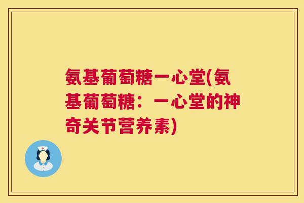 氨基葡萄糖一心堂(氨基葡萄糖：一心堂的神奇关节营养素)