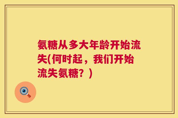 氨糖从多大年龄开始流失(何时起，我们开始流失氨糖？)