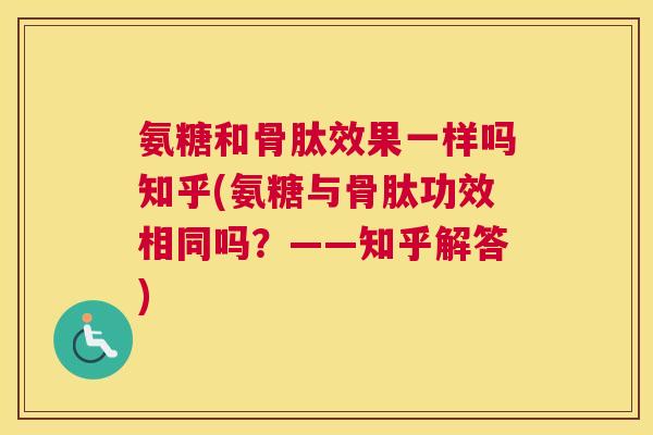 氨糖和骨肽效果一样吗知乎(氨糖与骨肽功效相同吗？——知乎解答)