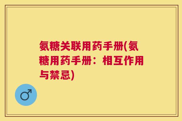 氨糖关联用药手册(氨糖用药手册：相互作用与禁忌)