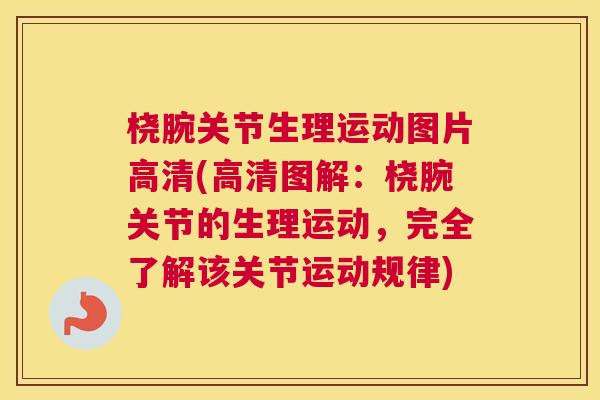 桡腕关节生理运动图片高清(高清图解：桡腕关节的生理运动，完全了解该关节运动规律)