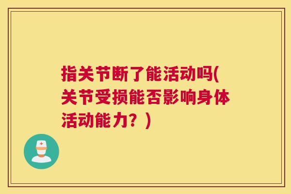 指关节断了能活动吗(关节受损能否影响身体活动能力？)