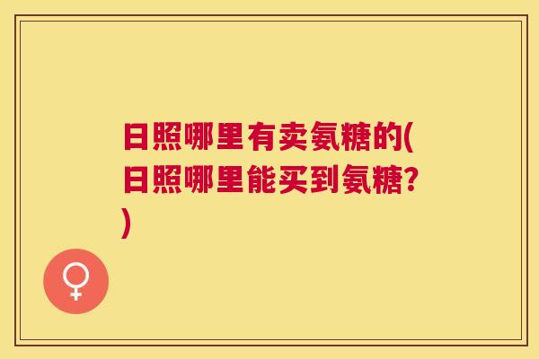 日照哪里有卖氨糖的(日照哪里能买到氨糖？)