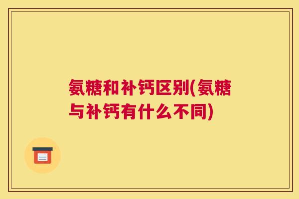 氨糖和补钙区别(氨糖与补钙有什么不同)