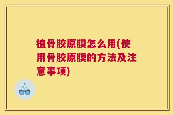 植骨胶原膜怎么用(使用骨胶原膜的方法及注意事项)