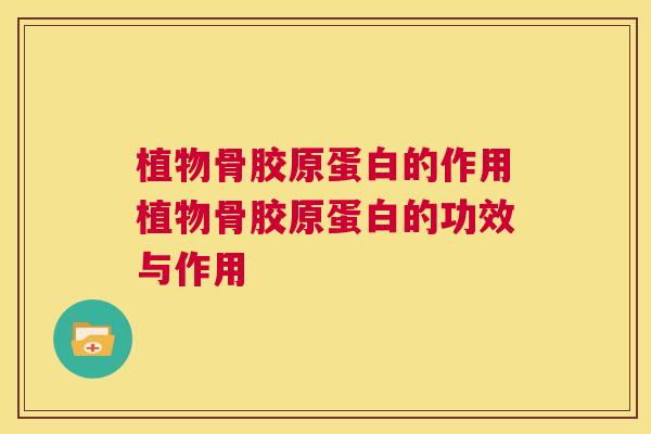 植物骨胶原蛋白的作用植物骨胶原蛋白的功效与作用