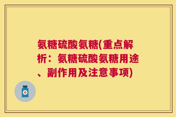 氨糖硫酸氨糖(重点解析：氨糖硫酸氨糖用途、副作用及注意事项)