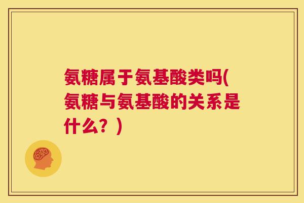氨糖属于氨基酸类吗(氨糖与氨基酸的关系是什么？)