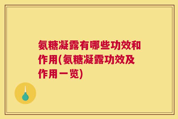 氨糖凝露有哪些功效和作用(氨糖凝露功效及作用一览)