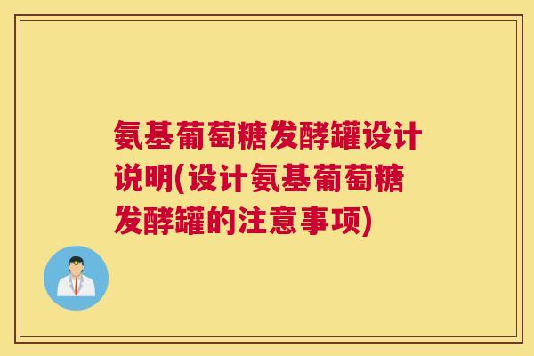 氨基葡萄糖发酵罐设计说明(设计氨基葡萄糖发酵罐的注意事项)