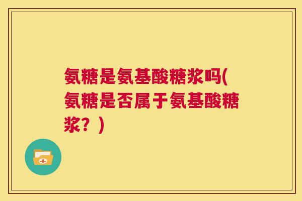 氨糖是氨基酸糖浆吗(氨糖是否属于氨基酸糖浆？)