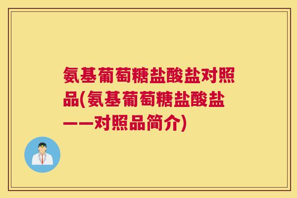 氨基葡萄糖盐酸盐对照品(氨基葡萄糖盐酸盐——对照品简介)