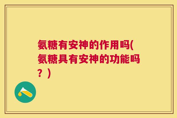 氨糖有安神的作用吗(氨糖具有安神的功能吗？)