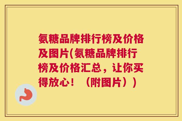 氨糖品牌排行榜及价格及图片(氨糖品牌排行榜及价格汇总，让你买得放心！（附图片）)