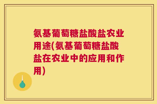 氨基葡萄糖盐酸盐农业用途(氨基葡萄糖盐酸盐在农业中的应用和作用)