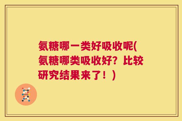氨糖哪一类好吸收呢(氨糖哪类吸收好？比较研究结果来了！)
