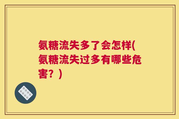 氨糖流失多了会怎样(氨糖流失过多有哪些危害？)