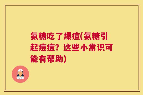 氨糖吃了爆痘(氨糖引起痘痘？这些小常识可能有帮助)