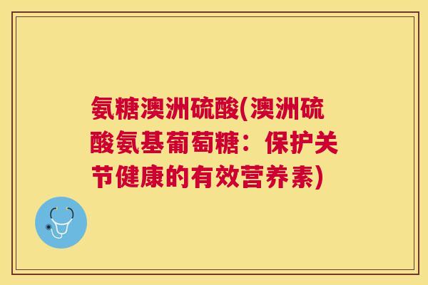 氨糖澳洲硫酸(澳洲硫酸氨基葡萄糖：保护关节健康的有效营养素)