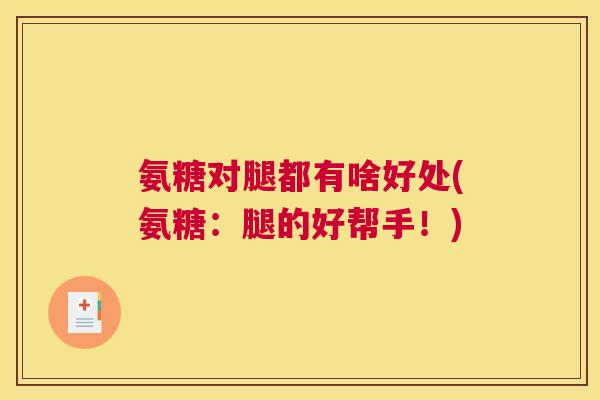 氨糖对腿都有啥好处(氨糖：腿的好帮手！)