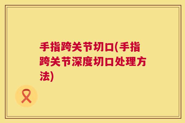 手指跨关节切口(手指跨关节深度切口处理方法)