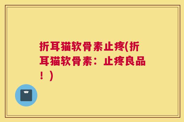 折耳猫软骨素止疼(折耳猫软骨素：止疼良品！)