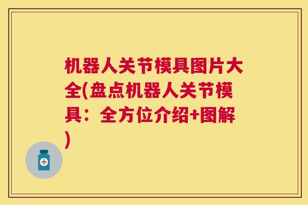 机器人关节模具图片大全(盘点机器人关节模具：全方位介绍+图解)