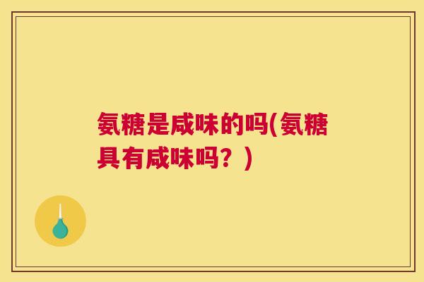 氨糖是咸味的吗(氨糖具有咸味吗？)