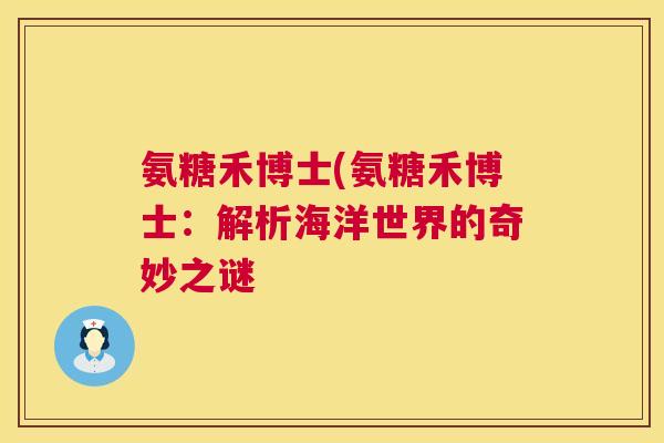 氨糖禾博士(氨糖禾博士：解析海洋世界的奇妙之谜