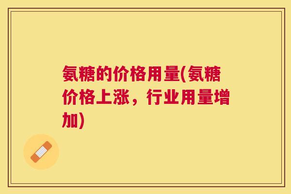 氨糖的价格用量(氨糖价格上涨，行业用量增加)