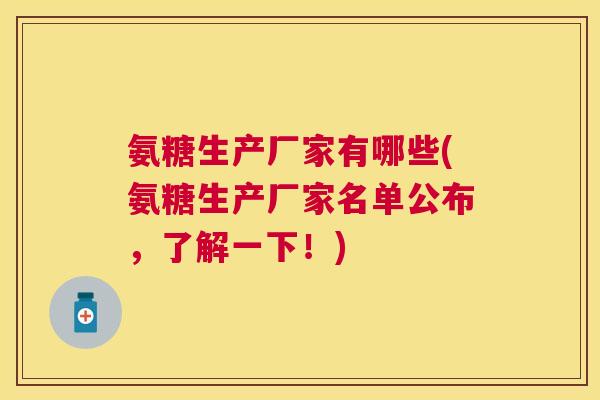 氨糖生产厂家有哪些(氨糖生产厂家名单公布，了解一下！)
