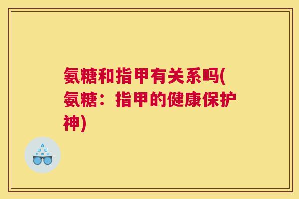 氨糖和指甲有关系吗(氨糖：指甲的健康保护神)