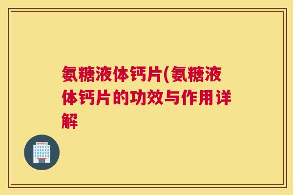 氨糖液体钙片(氨糖液体钙片的功效与作用详解