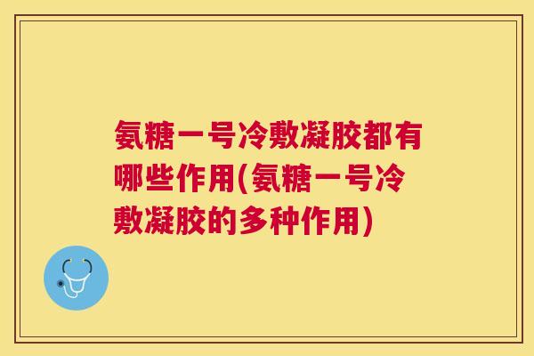 氨糖一号冷敷凝胶都有哪些作用(氨糖一号冷敷凝胶的多种作用)