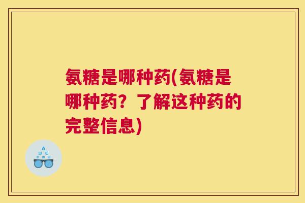 氨糖是哪种药(氨糖是哪种药？了解这种药的完整信息)