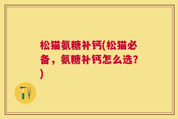 松猫氨糖补钙(松猫必备，氨糖补钙怎么选？)