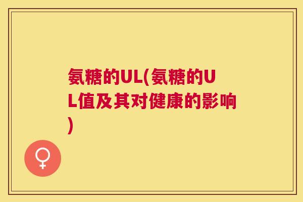 氨糖的UL(氨糖的UL值及其对健康的影响)