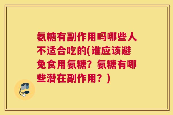 氨糖有副作用吗哪些人不适合吃的(谁应该避免食用氨糖？氨糖有哪些潜在副作用？)