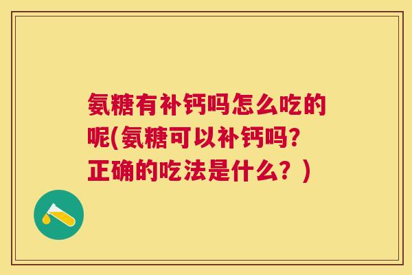 氨糖有补钙吗怎么吃的呢(氨糖可以补钙吗？正确的吃法是什么？)