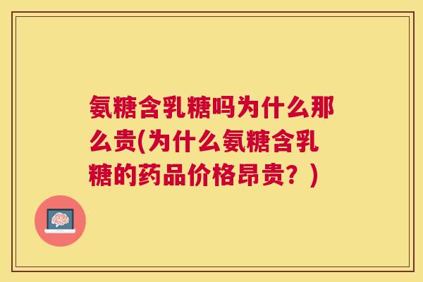 氨糖含乳糖吗为什么那么贵(为什么氨糖含乳糖的药品价格昂贵？)
