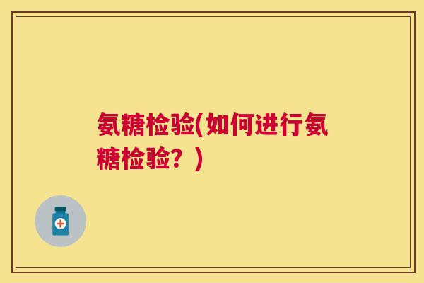 氨糖检验(如何进行氨糖检验？)