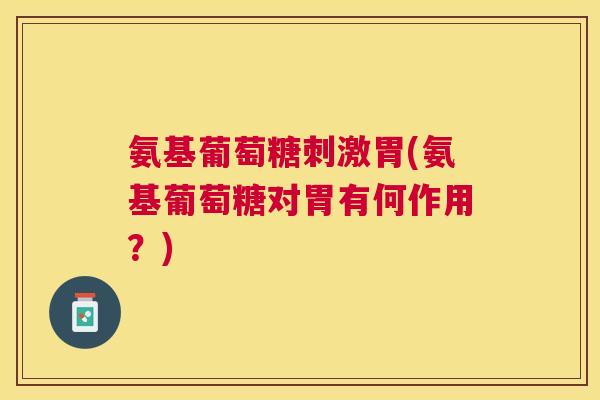 氨基葡萄糖刺激胃(氨基葡萄糖对胃有何作用？)