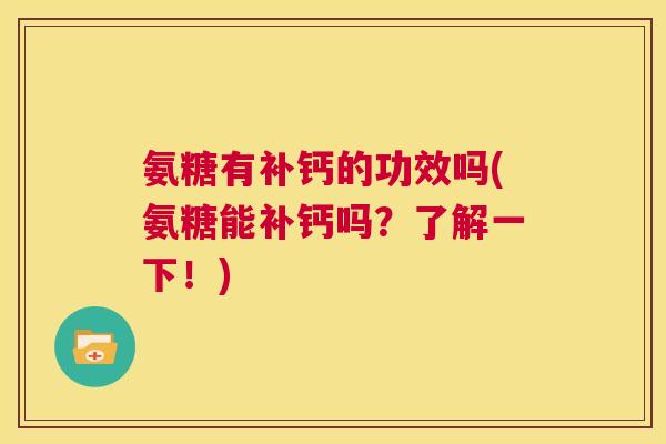 氨糖有补钙的功效吗(氨糖能补钙吗？了解一下！)