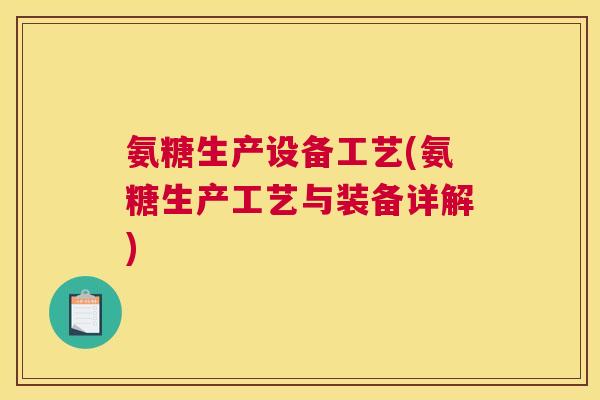 氨糖生产设备工艺(氨糖生产工艺与装备详解)