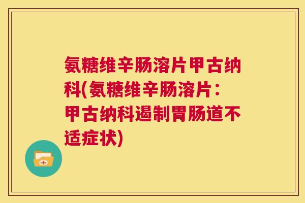 氨糖维辛肠溶片甲古纳科(氨糖维辛肠溶片：甲古纳科遏制胃肠道不适症状)