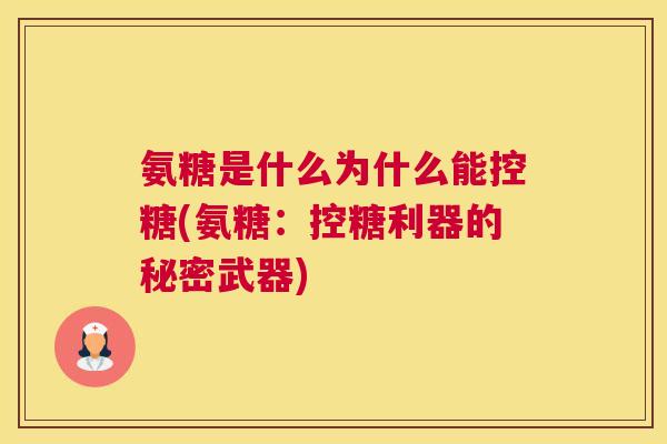 氨糖是什么为什么能控糖(氨糖：控糖利器的秘密武器)