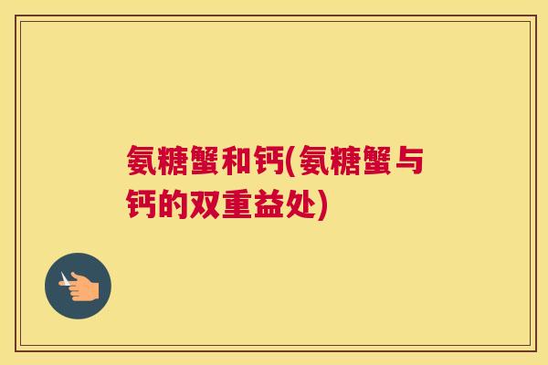 氨糖蟹和钙(氨糖蟹与钙的双重益处)