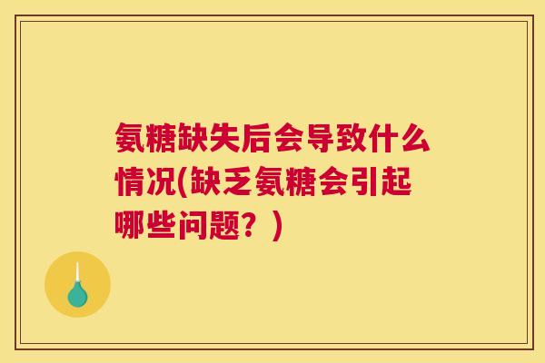 氨糖缺失后会导致什么情况(缺乏氨糖会引起哪些问题？)